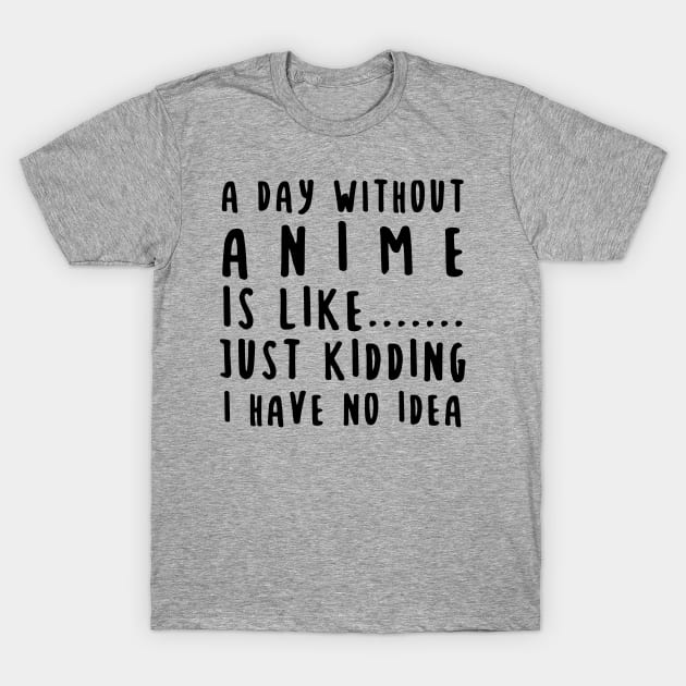 A Day Without Anime Is Like T-Shirt by gabrielakaren